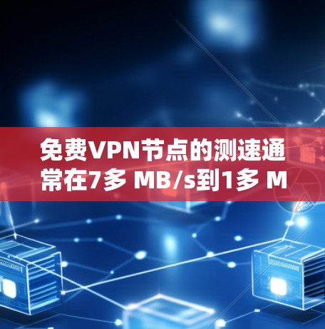 免费VPN节点的测速通常在7多 MB/s到1多 MB/s之间,主要取决于服务的类型和服务器的负载。以下是一些常见的免费VPN服务及其测速情况 免费VPN节点的测速通常在7多 MB/s到1多 MB/s之间,主要取决于服务的类型和服务器的负载。以下是一些常见的免费VPN服务及其测速情况