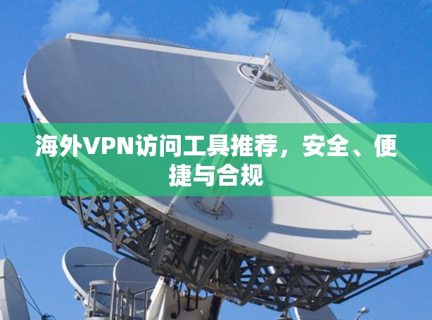 海外VPN访问工具推荐,安全、便捷与合规 海外VPN访问工具推荐,安全、便捷与合规