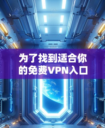 为了找到适合你的免费VPN入口,以下是详细的步骤和推荐 为了找到适合你的免费VPN入口,以下是详细的步骤和推荐