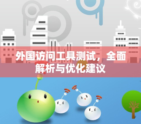 外国访问工具测试,全面解析与优化建议 外国访问工具测试,全面解析与优化建议