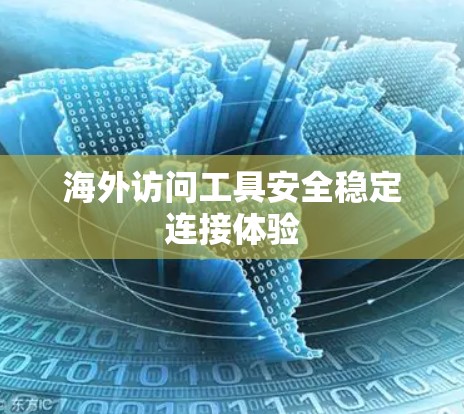 海外访问工具安全稳定连接体验 海外访问工具安全稳定连接体验