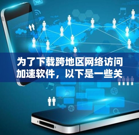 为了下载跨地区网络访问加速软件,以下是一些关键步骤和建议 为了下载跨地区网络访问加速软件,以下是一些关键步骤和建议