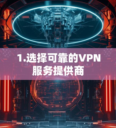 1.选择可靠的VPN服务提供商 1.选择可靠的VPN服务提供商