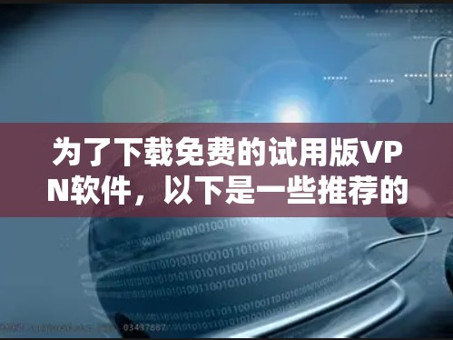 为了下载免费的试用版VPN软件，以下是一些推荐的软件及其基本使用指南