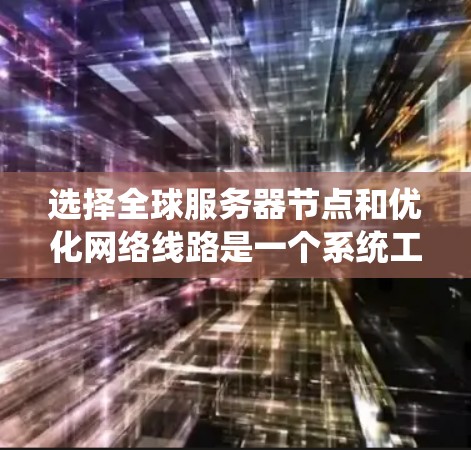 选择全球服务器节点和优化网络线路是一个系统工程,涉及多个方面的技术选择和策略。以下是对该问题的总结和建议 选择全球服务器节点和优化网络线路是一个系统工程,涉及多个方面的技术选择和策略。以下是对该问题的总结和建议