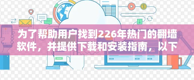 为了帮助用户找到226年热门的翻墙软件，并提供下载和安装指南，以下是一个分步的解决方案