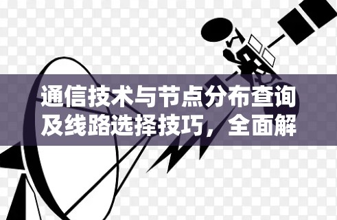 通信技术与节点分布查询及线路选择技巧,全面解析 通信技术与节点分布查询及线路选择技巧,全面解析