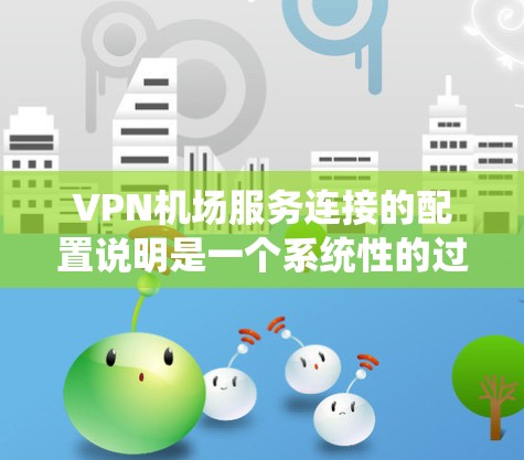 VPN机场服务连接的配置说明是一个系统性的过程,旨在为在机场使用VPN进行视频会议、支付等服务提供可靠的配置。以下是详细的步骤和注意事项 VPN机场服务连接的配置说明是一个系统性的过程,旨在为在机场使用VPN进行视频会议、支付等服务提供可靠的配置。以下是详细的步骤和注意事项