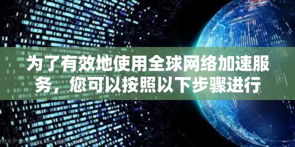 为了有效地使用<strong>全球网络</strong>加速服务，您可以按照以下步骤进行