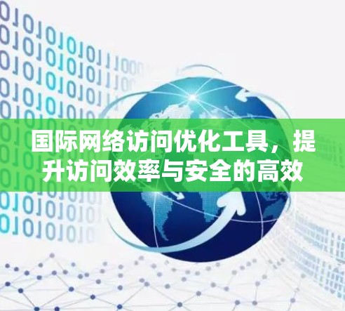 国际网络访问优化工具,提升访问效率与安全的高效解决方案 国际网络访问优化工具,提升访问效率与安全的高效解决方案