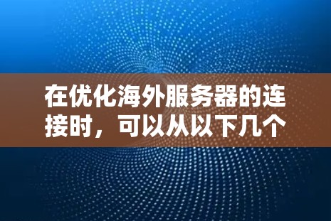 在优化海外服务器的连接时，可以从以下几个方面入手，逐步提升连接速度和可靠性