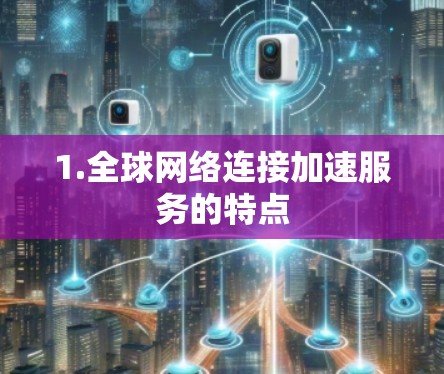 1.<strong>全球网络</strong>连接加速服务的特点