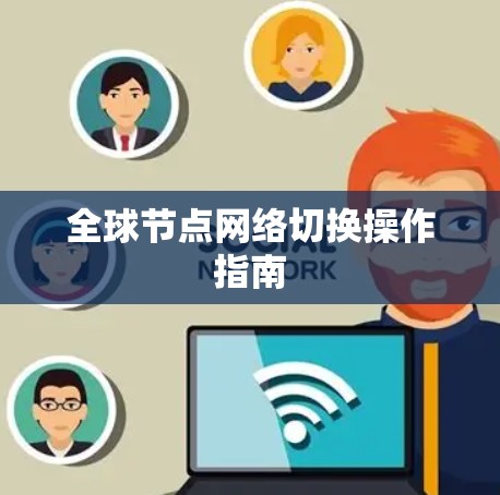 全球节点网络切换操作指南 全球节点网络切换操作指南