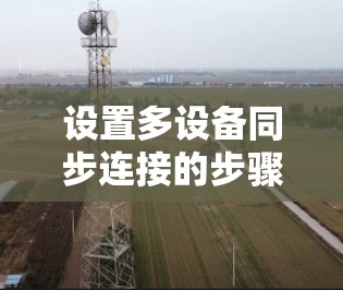 设置多设备同步连接的步骤如下 设置多设备同步连接的步骤如下