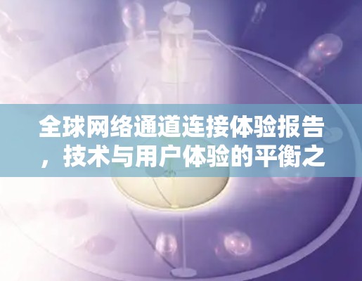 <strong>全球网络</strong>通道连接体验报告，技术与用户体验的平衡之道