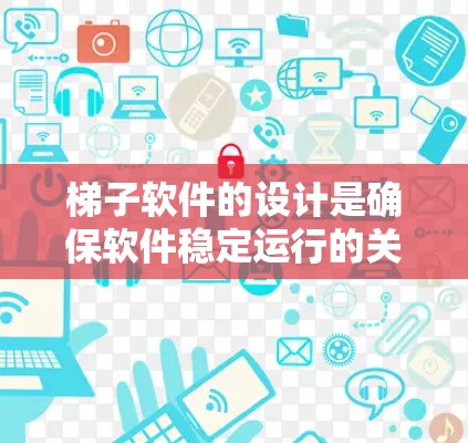 梯子软件的设计是确保软件稳定运行的关键，涵盖软件管理、版本控制、安全措施以及其他功能。以下是对梯子软件运行方案的详细分析和建议