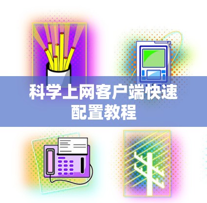 科学上网客户端快速配置教程 科学上网客户端快速配置教程