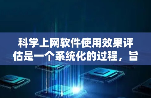 科学上网软件使用效果评估是一个系统化的过程，旨在通过多维度的分析来优化软件的功能、用户体验以及性能。以下是对该评估过程的详细总结