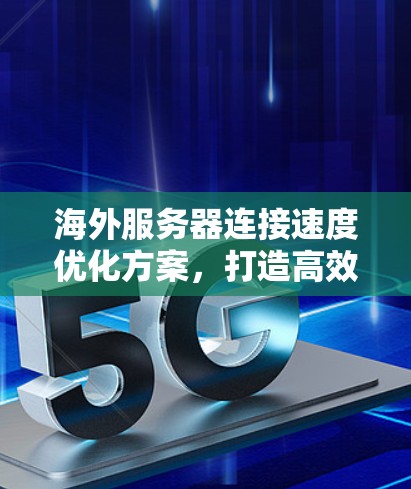 海外服务器连接速度优化方案，打造高效网络传输