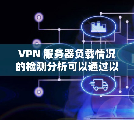 VPN 服务器负载情况的检测分析可以通过以下步骤进行