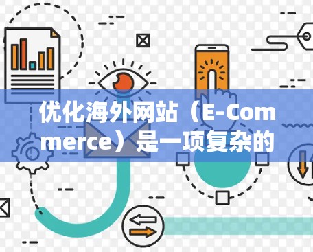 优化海外网站（E-Commerce）是一项复杂的系统工程，需要全面的策略和技巧。以下是一个结构化的指南，帮助你系统地学习和实施海外网站访问优化