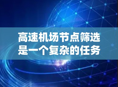 高速机场节点筛选是一个复杂的任务，涉及多个因素和技术手段。以下是对高速机场节点筛选技巧的系统性总结