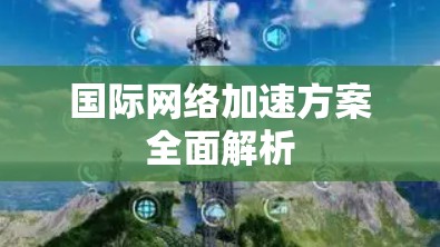 国际<strong>网络加速</strong>方案全面解析