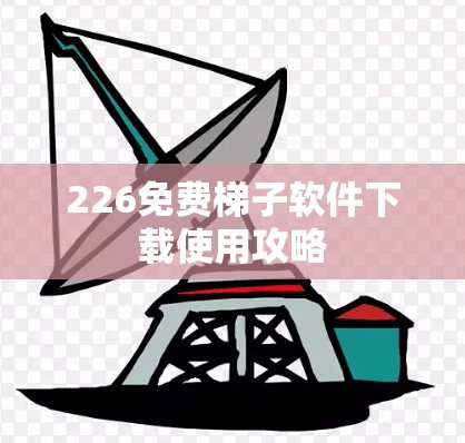 226免费梯子软件下载使用攻略