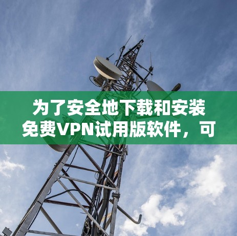 为了安全地下载和安装免费VPN试用版软件，可以按照以下步骤进行