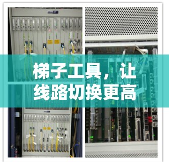梯子工具,让线路切换更高效 梯子工具,让线路切换更高效