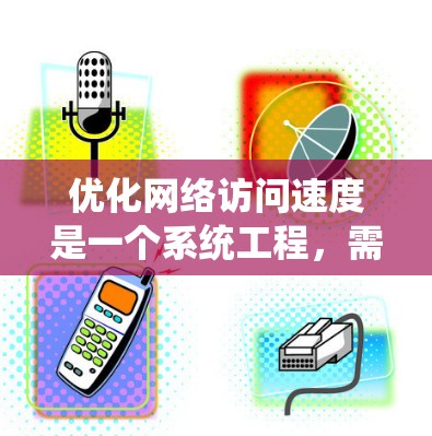 优化网络访问速度是一个系统工程,需要综合考虑多个因素。以下是一个有条理的优化步骤指南 优化网络访问速度是一个系统工程,需要综合考虑多个因素。以下是一个有条理的优化步骤指南