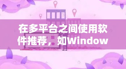 在多平台之间使用软件推荐,如Windows和Mac,可以通过多种方式实现无缝连接。以下是详细的步骤指南 在多平台之间使用软件推荐,如Windows和Mac,可以通过多种方式实现无缝连接。以下是详细的步骤指南