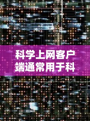 科学上网客户端通常用于科学计算、数据分析、图形绘制等领域的学习和工作,用户可以利用这些客户端来解决复杂的数学问题、模拟实验、可视化数据等。以下是一些科学上网客户端的使用心得和推荐 科学上网客户端通常用于科学计算、数据分析、图形绘制等领域的学习和工作,用户可以利用这些客户端来解决复杂的数学问题、模拟实验、可视化数据等。以下是一些科学上网客户端的使用心得和推荐