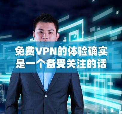免费VPN的体验确实是一个备受关注的话题,但并非所有VPN都是免费的,而是在某些平台上可能会有免费服务。以下是一些常见的问题和建议,帮助你更好地了解如何选择和使用免费VPN 免费VPN的体验确实是一个备受关注的话题,但并非所有VPN都是免费的,而是在某些平台上可能会有免费服务。以下是一些常见的问题和建议,帮助你更好地了解如何选择和使用免费VPN