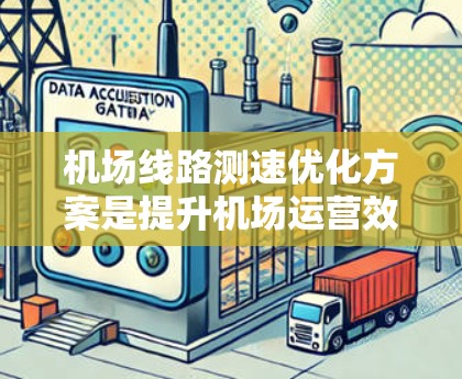 机场线路测速优化方案是提升机场运营效率、优化旅客体验的重要措施。以下是一些常见的机场测速优化方案的设计思路和实施步骤