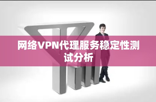 网络VPN代理服务稳定性测试分析 网络VPN代理服务稳定性测试分析