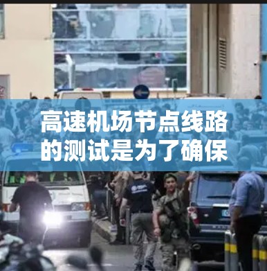 高速机场节点线路的测试是为了确保设备之间的连接、信息流和数据传输的稳定性和可靠性。以下是一些常见的高速机场节点测试内容和方法