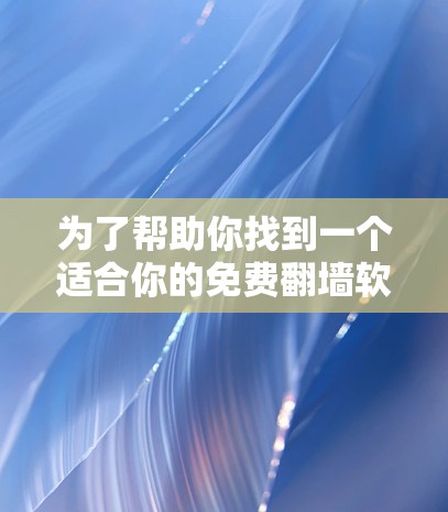 为了帮助你找到一个适合你的免费翻墙软件，以下是一些推荐和详细的步骤说明
