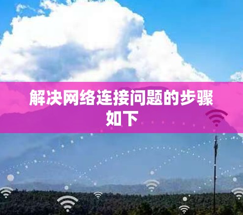 解决网络连接问题的步骤如下 解决网络连接问题的步骤如下
