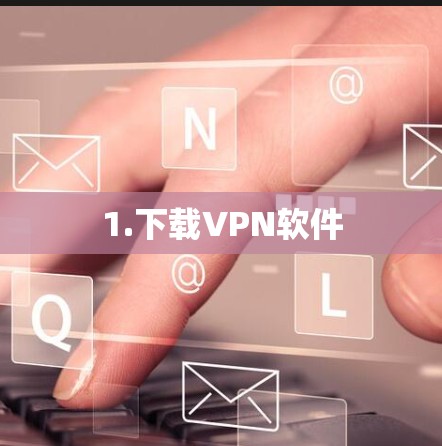 1.下载<strong>VPN软件</strong>