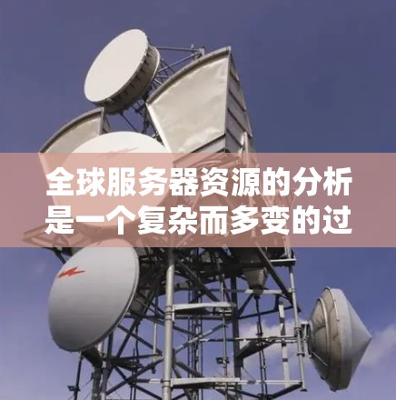 全球服务器资源的分析是一个复杂而多变的过程，主要涉及多个因素的影响。以下是对全球服务器资源情况的综合分析