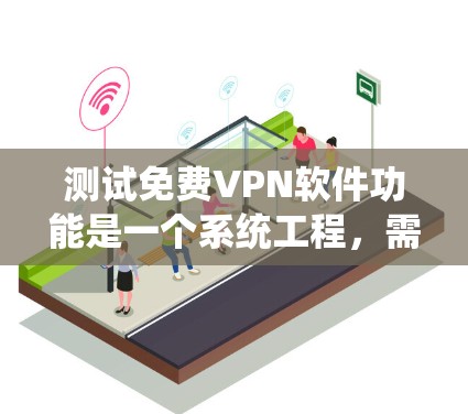 测试免费<strong>VPN软件</strong>功能是一个系统工程，需要细致入微地操作和验证。以下是按照步骤进行的测试流程