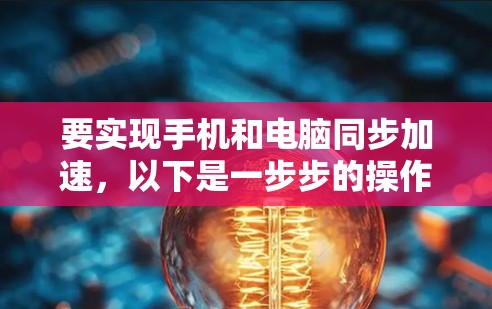 要实现手机和电脑同步加速，以下是一步步的操作指南