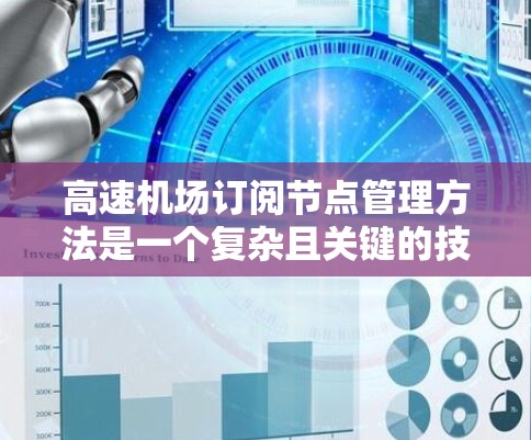 高速机场订阅节点管理方法是一个复杂且关键的技术流程,涉及多个环节和具体的技术手段。以下是对该主题的分步总结和建议 高速机场订阅节点管理方法是一个复杂且关键的技术流程,涉及多个环节和具体的技术手段。以下是对该主题的分步总结和建议