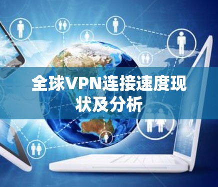 全球VPN连接速度现状及分析 全球VPN连接速度现状及分析
