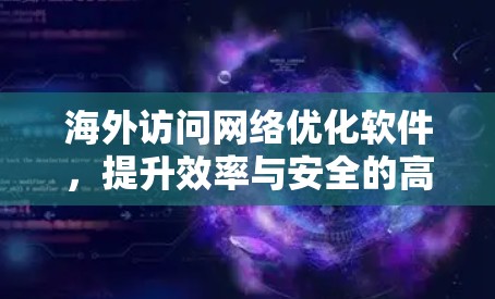 海外访问网络优化软件，提升效率与安全的高效解决方案