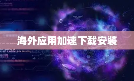 海外应用加速下载安装 海外应用加速下载安装