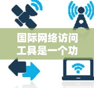 国际网络访问工具是一个功能全面的网络访问工具,专为支持跨语言访问而设计,适用于翻译、格式转换、数据转换和跨语言访问。以下是其详细介绍 国际网络访问工具是一个功能全面的网络访问工具,专为支持跨语言访问而设计,适用于翻译、格式转换、数据转换和跨语言访问。以下是其详细介绍