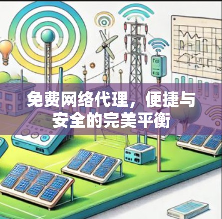 免费网络代理,便捷与安全的完美平衡 免费网络代理,便捷与安全的完美平衡