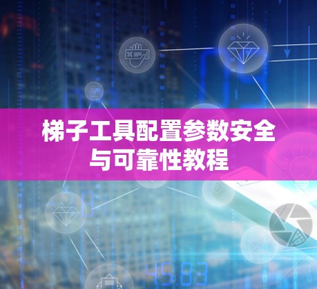 梯子工具配置参数安全与可靠性教程